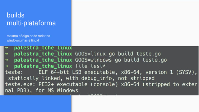 builds
multi-plataforma
mesmo código pode rodar no
windows, mac e linux!
