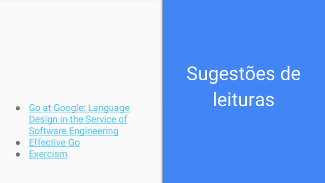 Sugestões de
leituras
● Go at Google: Language
Design in the Service of
Software Engineering
● Effective Go
● Exercism
