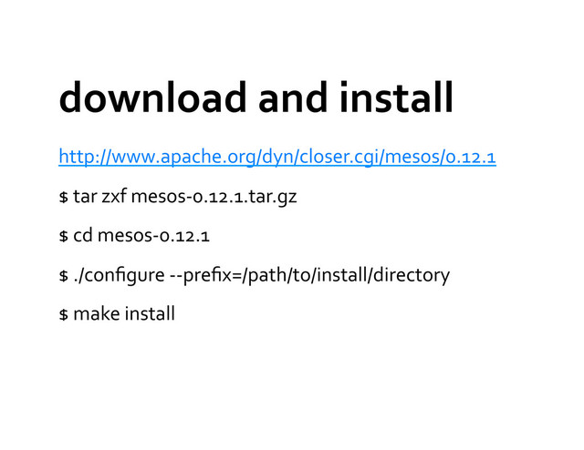download	  and	  install	  
http://www.apache.org/dyn/closer.cgi/mesos/0.12.1	  
$	  tar	  zxf	  mesos-­‐0.12.1.tar.gz	  
$	  cd	  mesos-­‐0.12.1	  
$	  ./conﬁgure	  -­‐-­‐preﬁx=/path/to/install/directory	  
$	  make	  install	  
