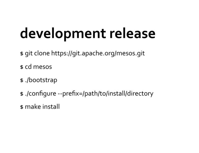 development	  release	  
$	  git	  clone	  https://git.apache.org/mesos.git	  
$	  cd	  mesos	  
$	  ./bootstrap	  
$	  ./conﬁgure	  -­‐-­‐preﬁx=/path/to/install/directory	  
$	  make	  install	  
