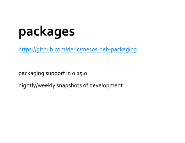 packages	  
https://github.com/deric/mesos-­‐deb-­‐packaging	  
packaging	  support	  in	  0.15.0	  
nightly/weekly	  snapshots	  of	  development	  
