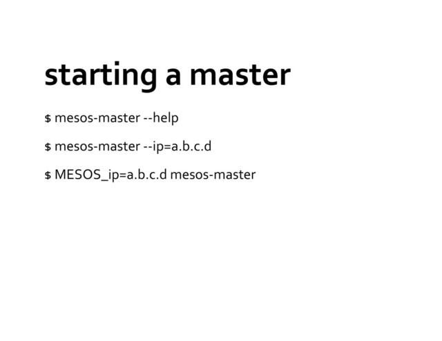 starting	  a	  master	  
$	  mesos-­‐master	  -­‐-­‐help	  
$	  mesos-­‐master	  -­‐-­‐ip=a.b.c.d	  
$	  MESOS_ip=a.b.c.d	  mesos-­‐master	  
