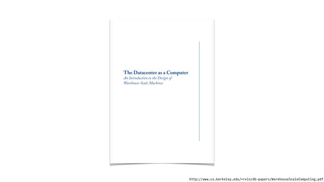 The Datacenter as a Computer
An Introduction to the Design of
Warehouse-Scale Machines
http://www.cs.berkeley.edu/~rxin/db-papers/WarehouseScaleComputing.pdf
