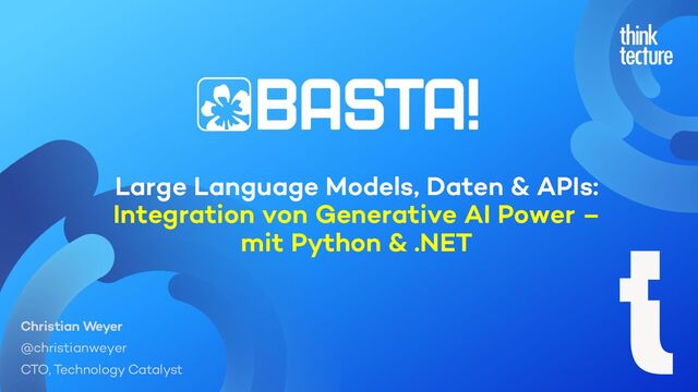 Large Language Models, Daten & APIs:
Integration von Generative AI Power –
mit Python & .NET
Christian Weyer
@christianweyer
CTO, Technology Catalyst
