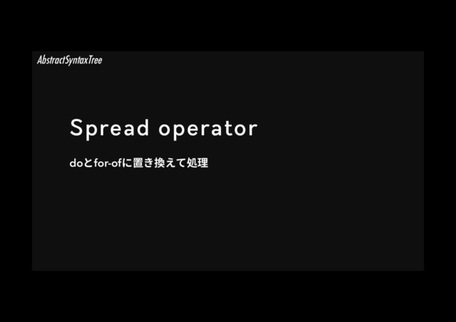 Spread operator
doהfor-ofח縧ֹ䳔ִגⳢ椚
AbstractSyntaxTree
