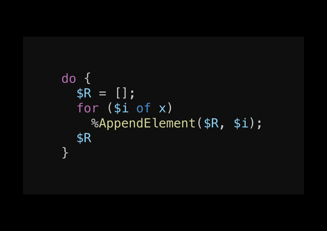 do {!
$R = [];!
for ($i of x)!
%AppendElement($R, $i);!
$R!
}!
