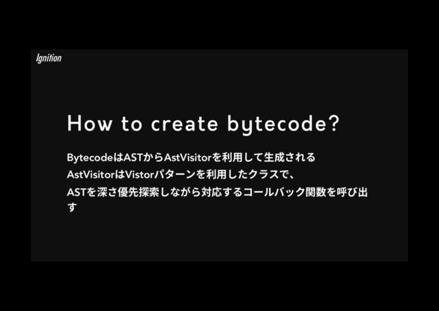 How to create bytecode?
BytecodeכASTַ׵AstVisitor׾ⵃ欽׃ג欰䧭ׁ׸׷
AstVisitorכVistorػة٦ٝ׾ⵃ欽׃׋ؙٓأדծ
AST׾帾ׁ⮚⯓䱱稊׃זָ׵㼎䘔ׅ׷؝٦ٕغحؙꟼ侧׾ㄎן⳿
ׅ
Ignition
