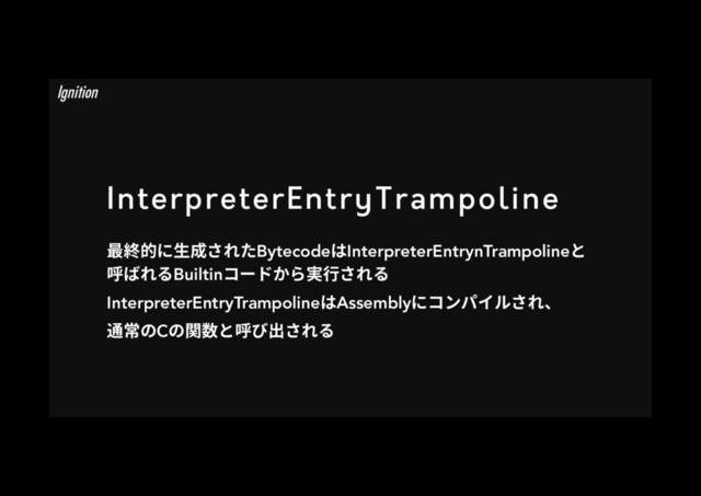 InterpreterEntryTrampoline
剑穄涸ח欰䧭ׁ׸׋BytecodeכInterpreterEntrynTrampolineה
ㄎל׸׷Builtin؝٦سַ׵㹋遤ׁ׸׷
InterpreterEntryTrampolineכAssemblyח؝ٝػ؎ׁٕ׸ծ
鸐䌢ךCךꟼ侧הㄎן⳿ׁ׸׷
Ignition
