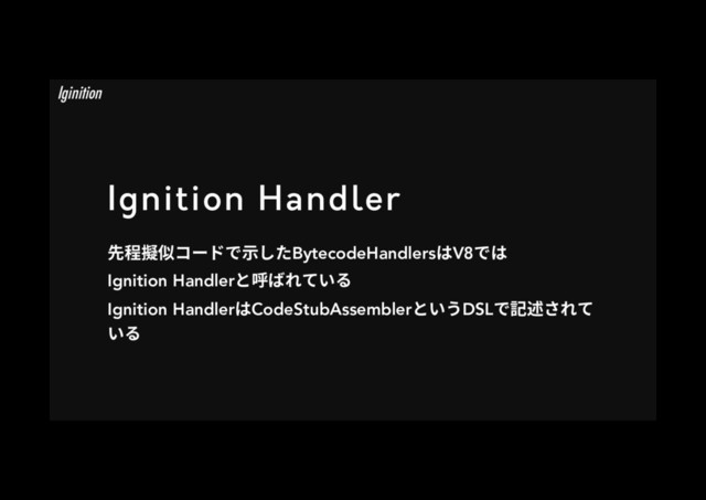 Ignition Handler
⯓玎亻⡂؝٦سד爙׃׋BytecodeHandlersכV8דכ
Ignition Handlerהㄎל׸גְ׷
Ignition HandlerכCodeStubAssemblerהְֲDSLד鎸鶢ׁ׸ג
ְ׷
Iginition

