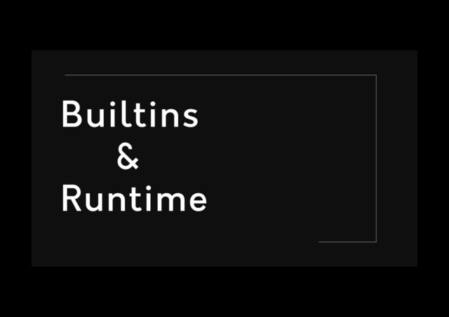 Builtins
&
Runtime
