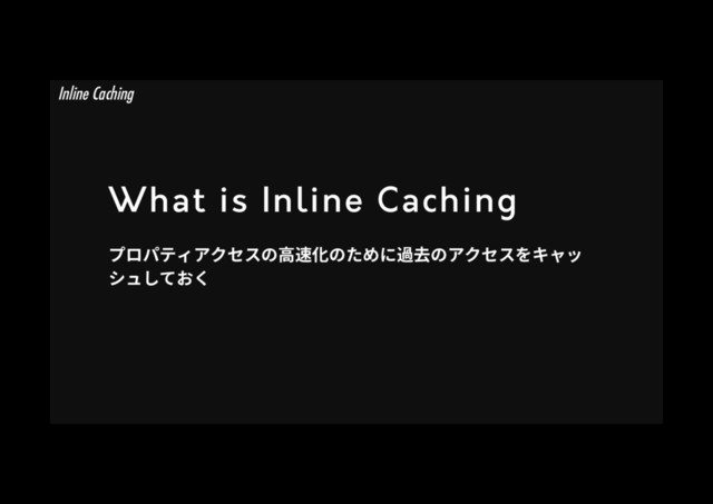 What is Inline Caching
فٗػذ؍،ؙإأך넝鸞⻉ך׋׭ח麓⿠ך،ؙإأ׾ٍؗح
ءُ׃גֶֻ
Inline Caching
