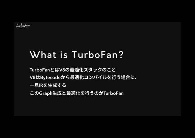 What is TurboFan?
TurboFanהכV8ך剑黝⻉أةحؙךֿה
V8כBytecodeַ׵剑黝⻉؝ٝػ؎ٕ׾遤ֲ㜥さחծ
♧傉IR׾欰䧭ׅ׷
ֿךGraph欰䧭ה剑黝⻉׾遤ֲךָTurboFan
TurboFan
