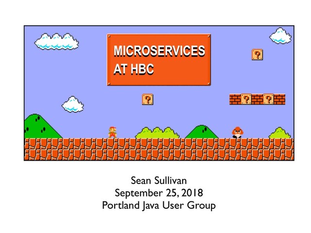 Sean Sullivan
September 25, 2018
Portland Java User Group
MICROSERVICES
AT HBC
