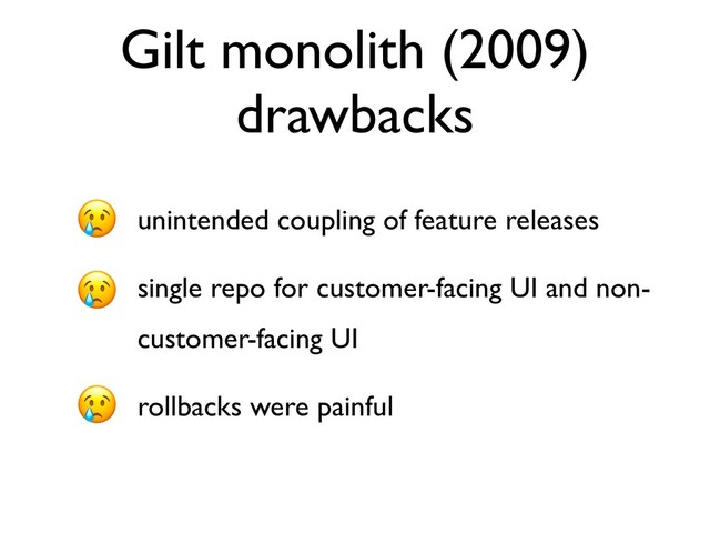Gilt monolith (2009)
drawbacks
• unintended coupling of feature releases
• single repo for customer-facing UI and non-
customer-facing UI
• rollbacks were painful
