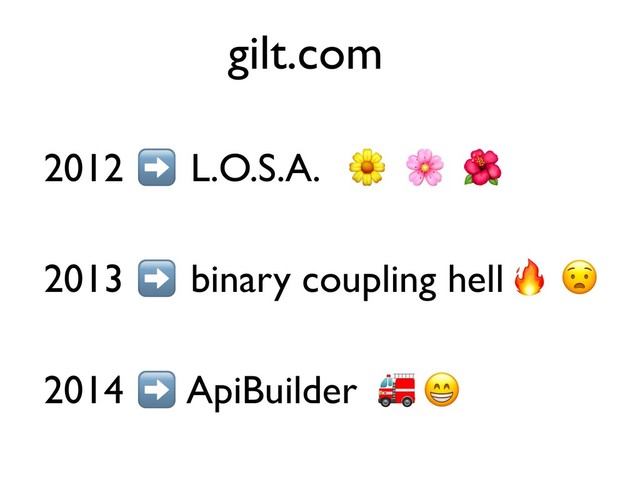 2012 L.O.S.A.
2013 binary coupling hell
2014 ApiBuilder
gilt.com
