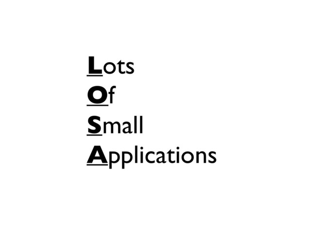 Lots
Of
Small
Applications
