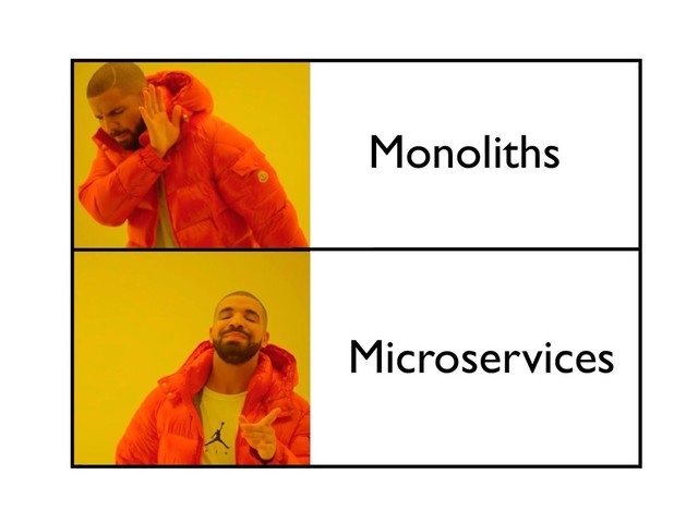 Monoliths
Microservices
