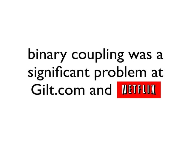 binary coupling was a
signiﬁcant problem at
Gilt.com and Netﬂix
