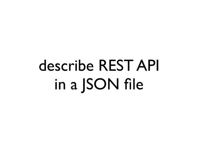 describe REST API
in a JSON ﬁle
