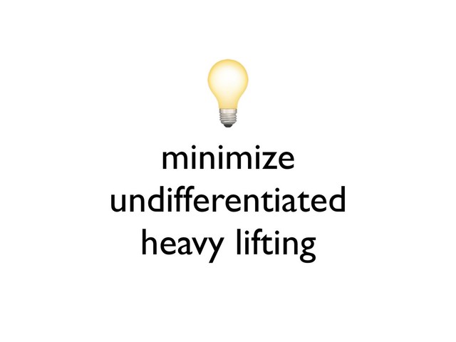 minimize
undifferentiated
heavy lifting
