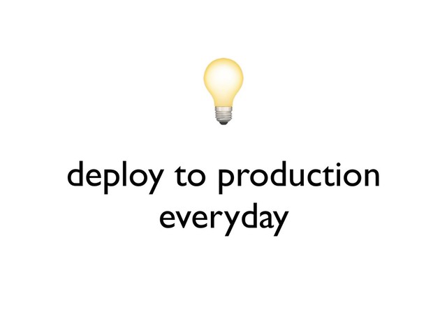 deploy to production
everyday
