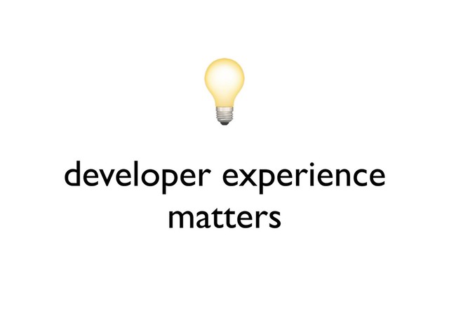 developer experience
matters

