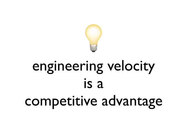 engineering velocity
is a
competitive advantage
