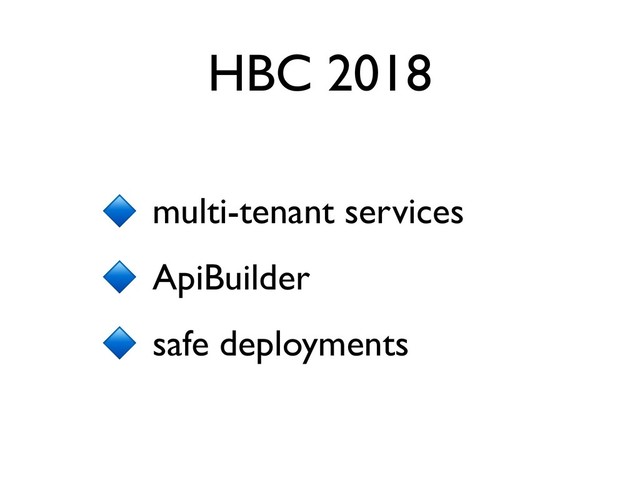 HBC 2018
multi-tenant services
ApiBuilder
safe deployments
