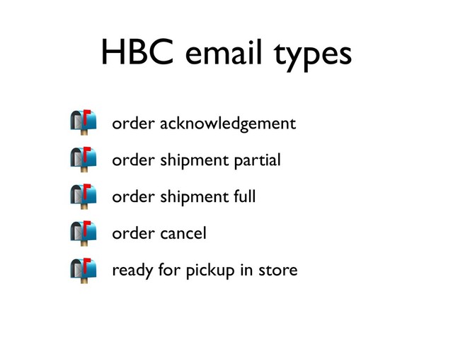 HBC email types
• order acknowledgement
• order shipment partial
• order shipment full
• order cancel
• ready for pickup in store
