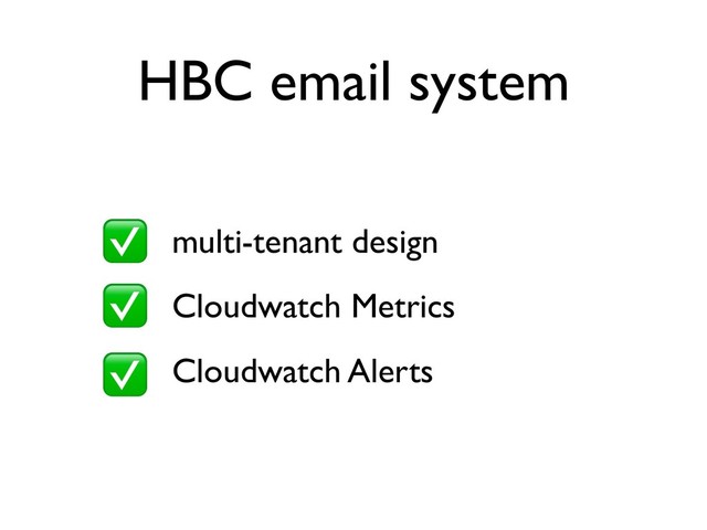 HBC email system
• multi-tenant design
• Cloudwatch Metrics
• Cloudwatch Alerts
