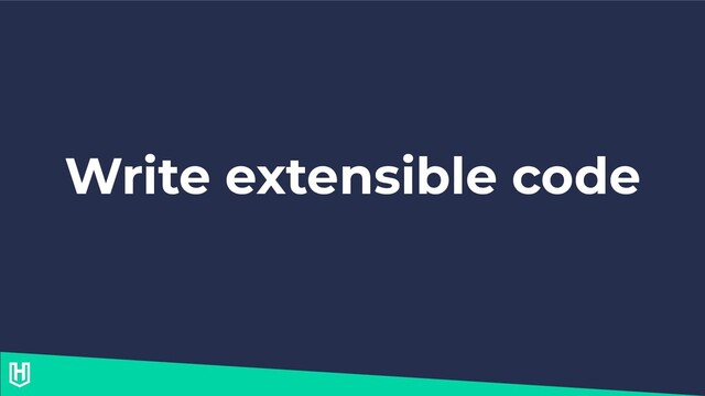 Write extensible code
