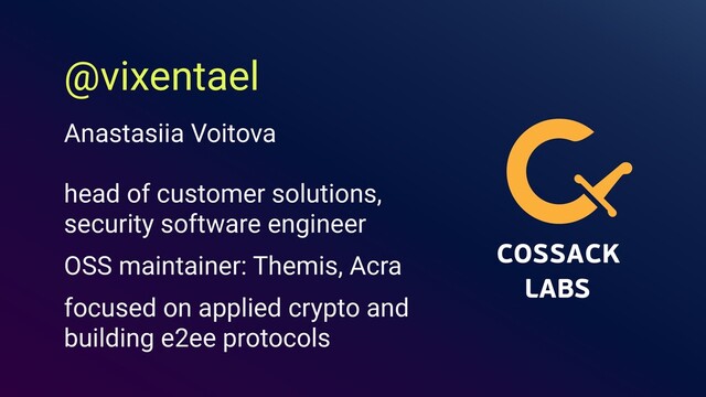 @vixentael
head of customer solutions,
security software engineer
OSS maintainer: Themis, Acra
focused on applied crypto and
building e2ee protocols
Anastasiia Voitova
