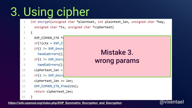 3. Using cipher
@vixentael
https://wiki.openssl.org/index.php/EVP_Symmetric_Encryption_and_Decryption
Mistake 3.
wrong params
