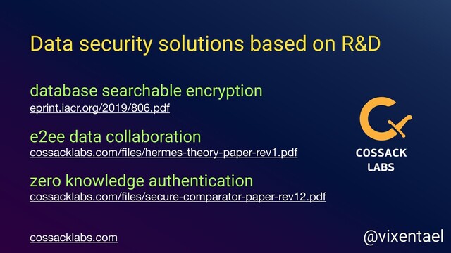 database searchable encryption
eprint.iacr.org/2019/806.pdf
e2ee data collaboration
cossacklabs.com/ﬁles/hermes-theory-paper-rev1.pdf
zero knowledge authentication
cossacklabs.com/ﬁles/secure-comparator-paper-rev12.pdf
cossacklabs.com @vixentael
Data security solutions based on R&D

