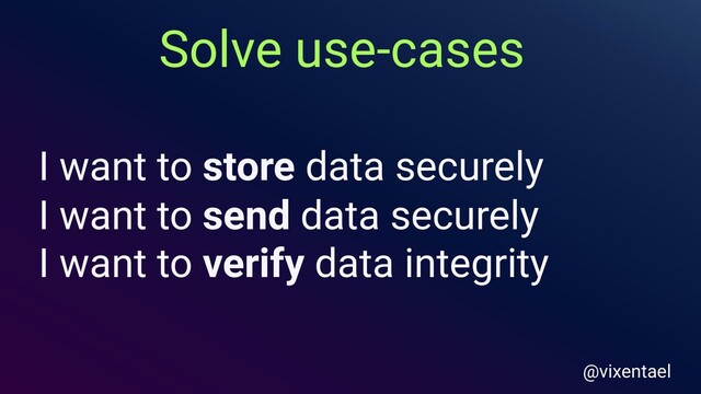 I want to store data securely
I want to send data securely
I want to verify data integrity
Solve use-cases
@vixentael
