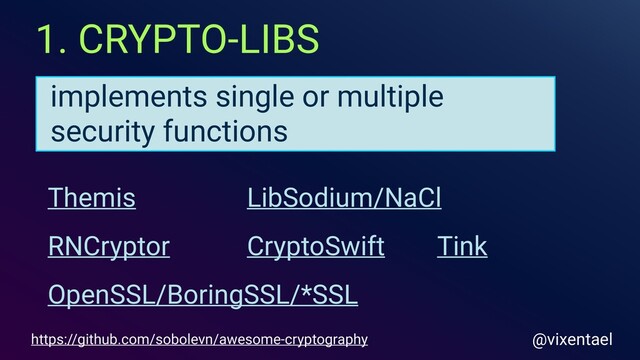 1. CRYPTO-LIBS
implements single or multiple
security functions
https://github.com/sobolevn/awesome-cryptography @vixentael
RNCryptor
Themis
OpenSSL/BoringSSL/*SSL
CryptoSwift Tink
LibSodium/NaCl
