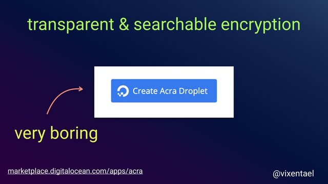 transparent & searchable encryption
@vixentael
marketplace.digitalocean.com/apps/acra
very boring
