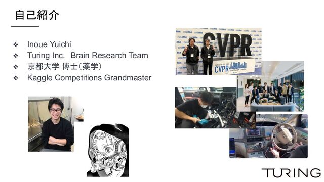 自己紹介
❖ Inoue Yuichi
❖ Turing Inc.　Brain Research Team
❖ 京都大学 博士（薬学）
❖ Kaggle Competitions Grandmaster
