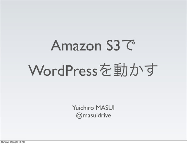 Amazon S3Ͱ
WordPressΛಈ͔͢
Yuichiro MASUI
@masuidrive
Sunday, October 13, 13
