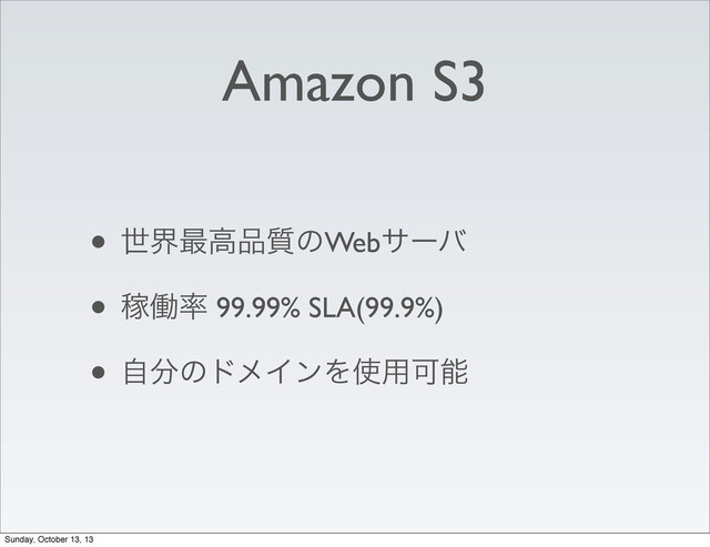 Amazon S3
• ੈք࠷ߴ඼࣭ͷWebαʔό
• Քಇ཰ 99.99% SLA(99.9%)
• ࣗ෼ͷυϝΠϯΛ࢖༻Մೳ
Sunday, October 13, 13
