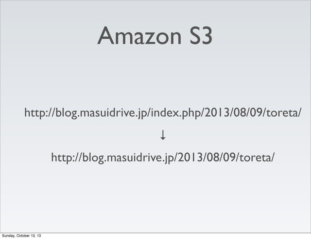 Amazon S3
http://blog.masuidrive.jp/index.php/2013/08/09/toreta/
↓
http://blog.masuidrive.jp/2013/08/09/toreta/
Sunday, October 13, 13

