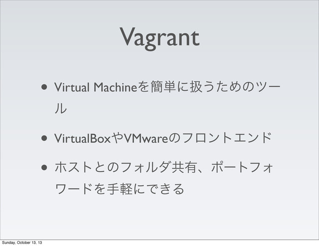 Vagrant
• Virtual MachineΛ؆୯ʹѻ͏ͨΊͷπʔ
ϧ
• VirtualBox΍VMwareͷϑϩϯτΤϯυ
• ϗετͱͷϑΥϧμڞ༗ɺϙʔτϑΥ
ϫʔυΛखܰʹͰ͖Δ
Sunday, October 13, 13
