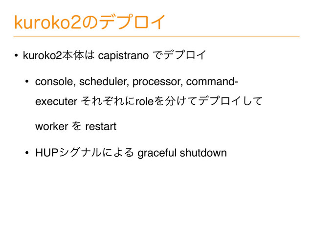LVSPLPͷσϓϩΠ
• kuroko2ຊମ͸ capistrano ͰσϓϩΠ
• console, scheduler, processor, command-
executer ͦΕͧΕʹroleΛ෼͚ͯσϓϩΠͯ͠
worker Λ restart
• HUPγάφϧʹΑΔ graceful shutdown
