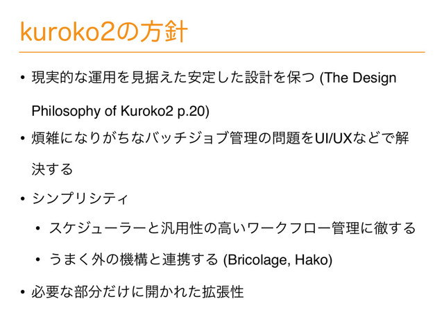 LVSPLPͷํ਑
• ݱ࣮తͳӡ༻Λݟਾ͑ͨ҆ఆͨ͠ઃܭΛอͭ (The Design
Philosophy of Kuroko2 p.20)
• ൥ࡶʹͳΓ͕ͪͳόονδϣϒ؅ཧͷ໰୊ΛUI/UXͳͲͰղ
ܾ͢Δ
• γϯϓϦγςΟ
• εέδϡʔϥʔͱ൚༻ੑͷߴ͍ϫʔΫϑϩʔ؅ཧʹప͢Δ
• ͏·͘֎ͷػߏͱ࿈ܞ͢Δ (Bricolage, Hako)
• ඞཁͳ෦෼͚ͩʹ։͔Ε֦ͨுੑ
