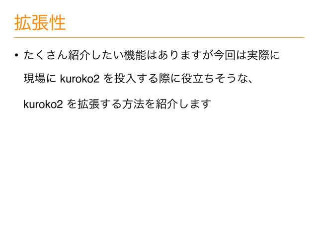 ֦ுੑ
• ͨ͘͞Μ঺հ͍ͨ͠ػೳ͸͋Γ·͕͢ࠓճ͸࣮ࡍʹ
ݱ৔ʹ kuroko2 Λ౤ೖ͢Δࡍʹ໾ཱͪͦ͏ͳɺ
kuroko2 Λ֦ு͢Δํ๏Λ঺հ͠·͢
