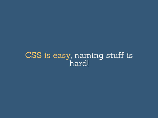 CSS is easy, naming stuﬀ is
hard!
