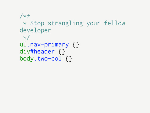 /**
* Stop strangling your fellow
developer
*/
ul.nav-primary {}
div#header {}
body.two-col {}
