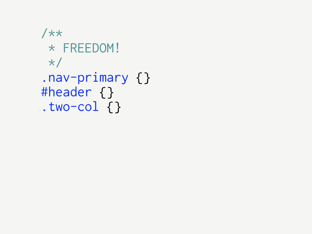 /**
* FREEDOM!
*/
.nav-primary {}
#header {}
.two-col {}
