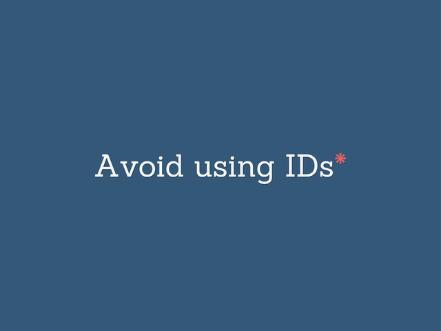 Avoid using IDs*
