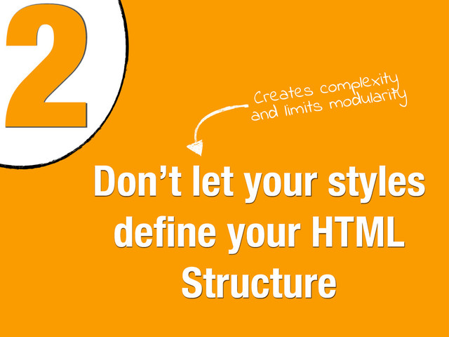 2
Don’t let your styles
deﬁne your HTML
Structure
Creates complexity
and limits modularity
